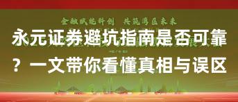 永元证券避坑指南是否可靠？一文带你看懂真相与误区