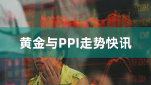 黄金与PPI走势快讯