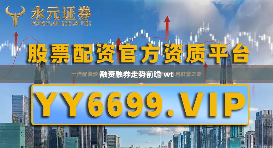 融资融券走势前瞻 wt