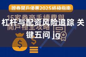 杠杆与配资风险追踪 关键五问 jg