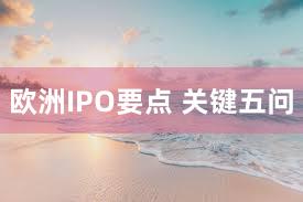 欧洲IPO要点 关键五问