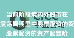当前阶段境内外股市在当前宽幅震荡周期里中股票配资的资产配置阶