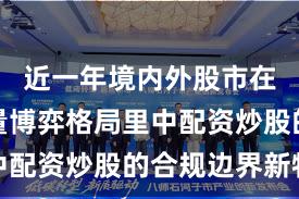 近一年境内外股市在当前存量博弈格局里中配资炒股的合规边界新特