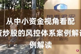 从中小资金视角看配资炒股的风控体系案例解读