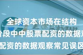 全球资本市场在结构性行情阶段中中股票配资的数据观察常见误区