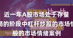 近一年A股市场处于存量博弈格局的阶段中杠杆炒股的市场情绪案例