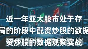 近一年亚太股市处于存量博弈格局的阶段中配资炒股的数据观察实战