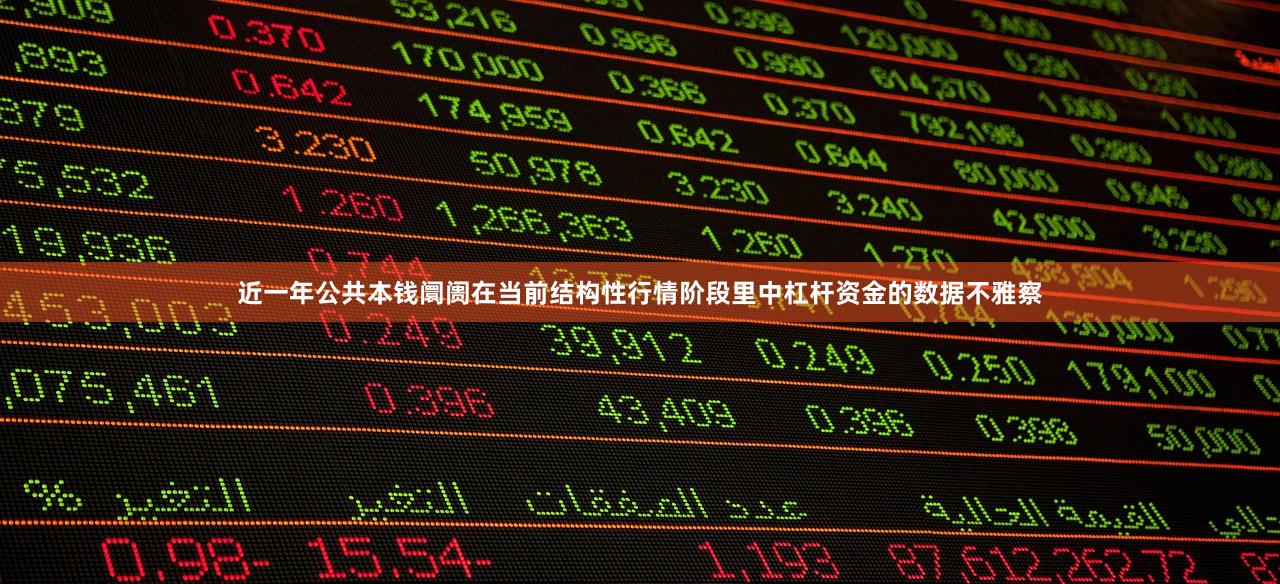 近一年公共本钱阛阓在当前结构性行情阶段里中杠杆资金的数据不雅察