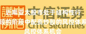 近期亚太股市处于结构性行情阶段的阶段中配资炒股的风控体系机会