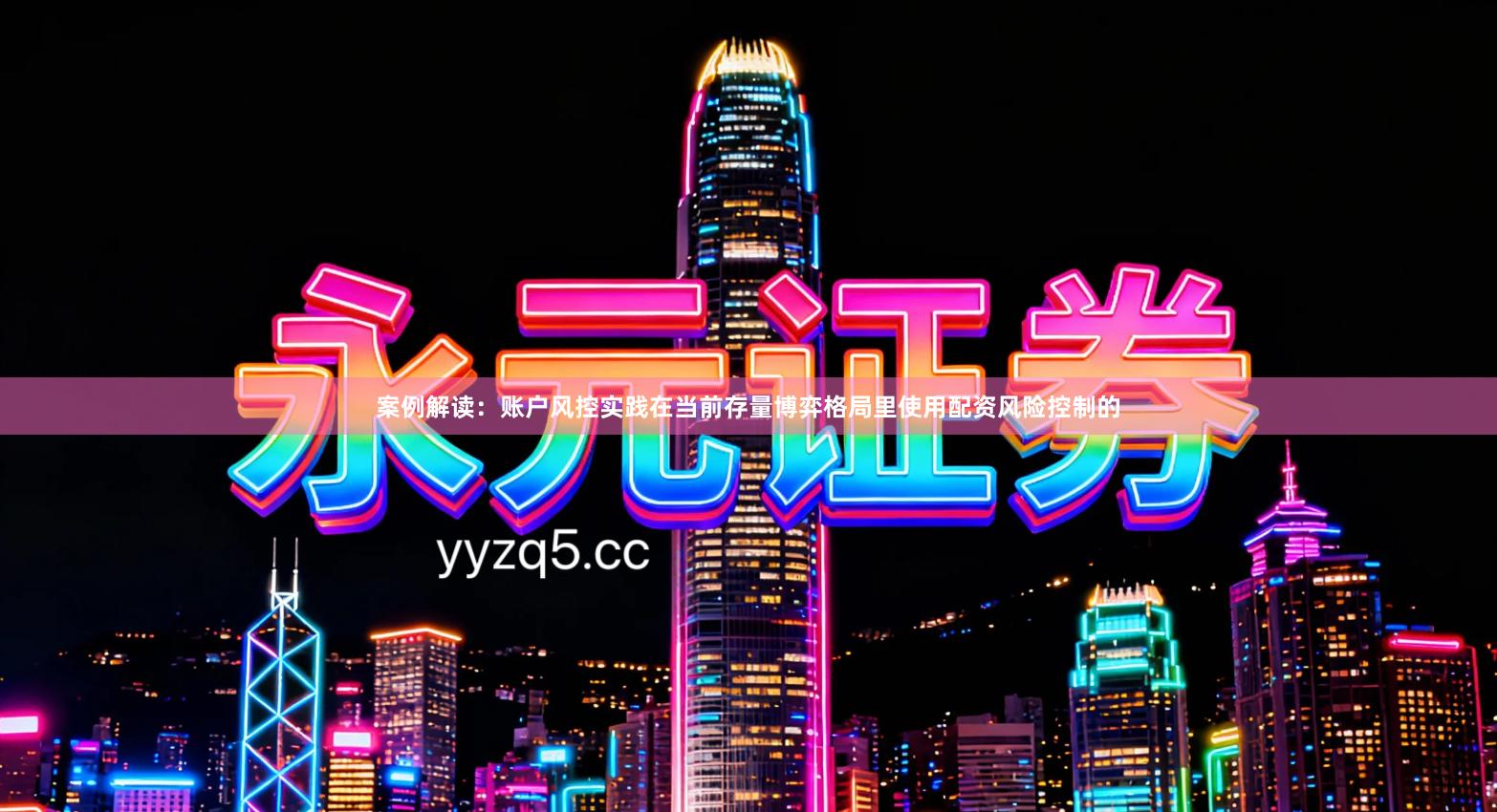 案例解读：账户风控实践在当前存量博弈格局里使用配资风险控制的