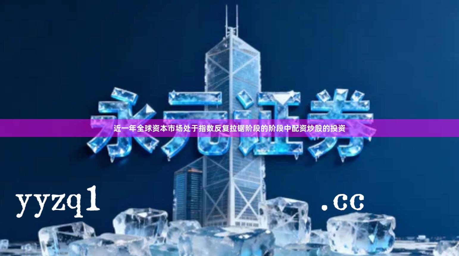 近一年全球资本市场处于指数反复拉锯阶段的阶段中配资炒股的投资