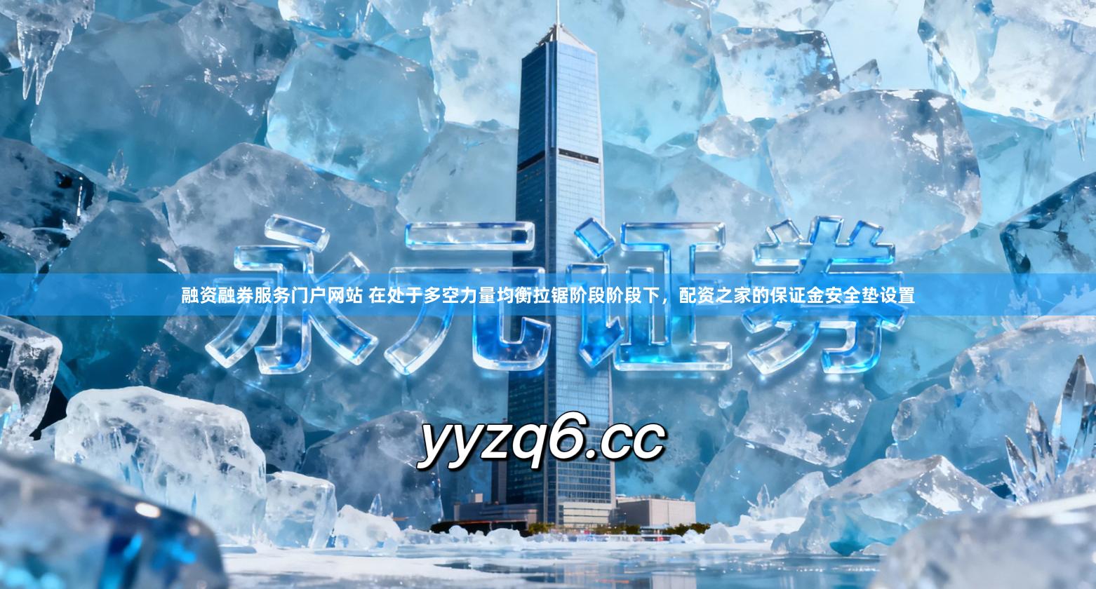 融资融券服务门户网站 在处于多空力量均衡拉锯阶段阶段下，配资之家的保证金安全垫设置