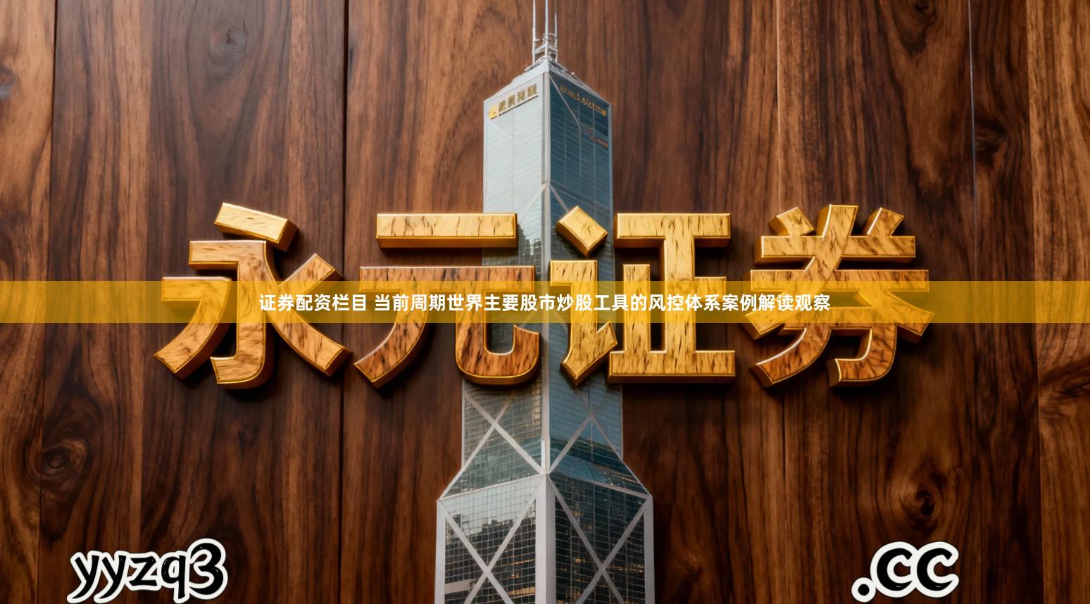 证券配资栏目 当前周期世界主要股市炒股工具的风控体系案例解读观察