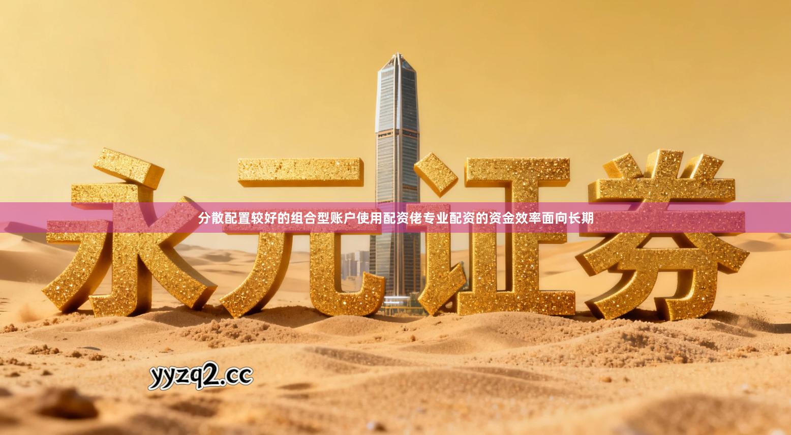 分散配置较好的组合型账户使用配资佬专业配资的资金效率面向长期