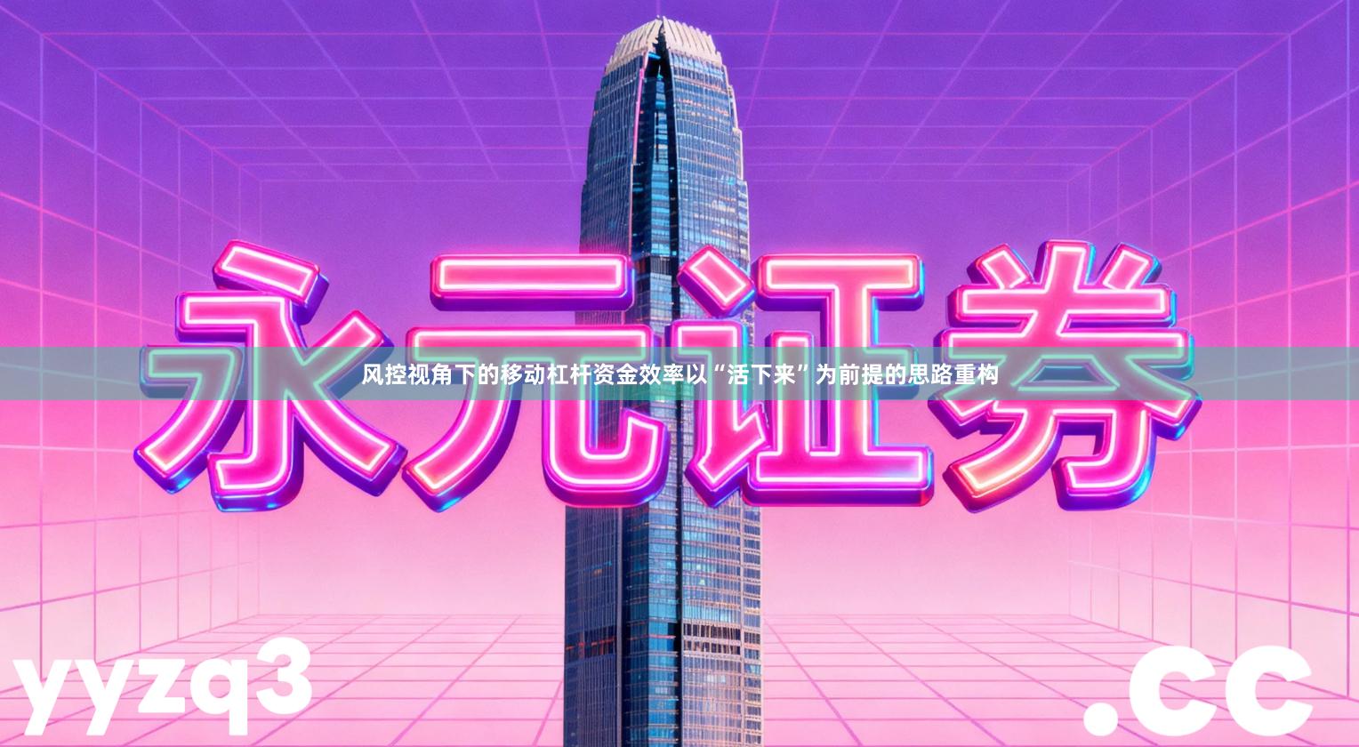 风控视角下的移动杠杆资金效率以“活下来”为前提的思路重构