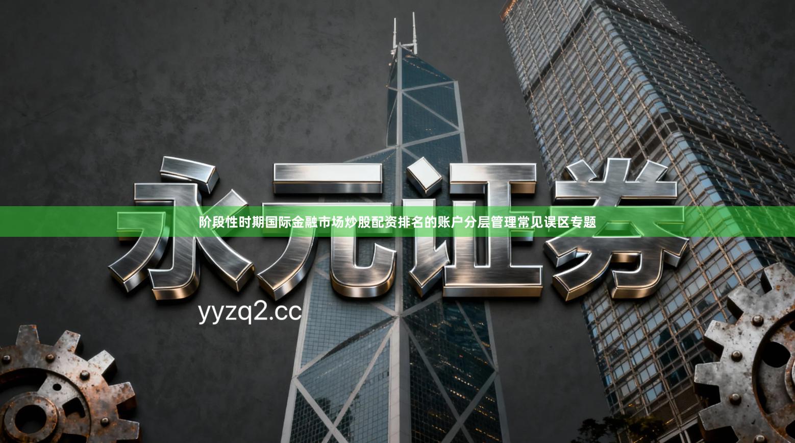 阶段性时期国际金融市场炒股配资排名的账户分层管理常见误区专题