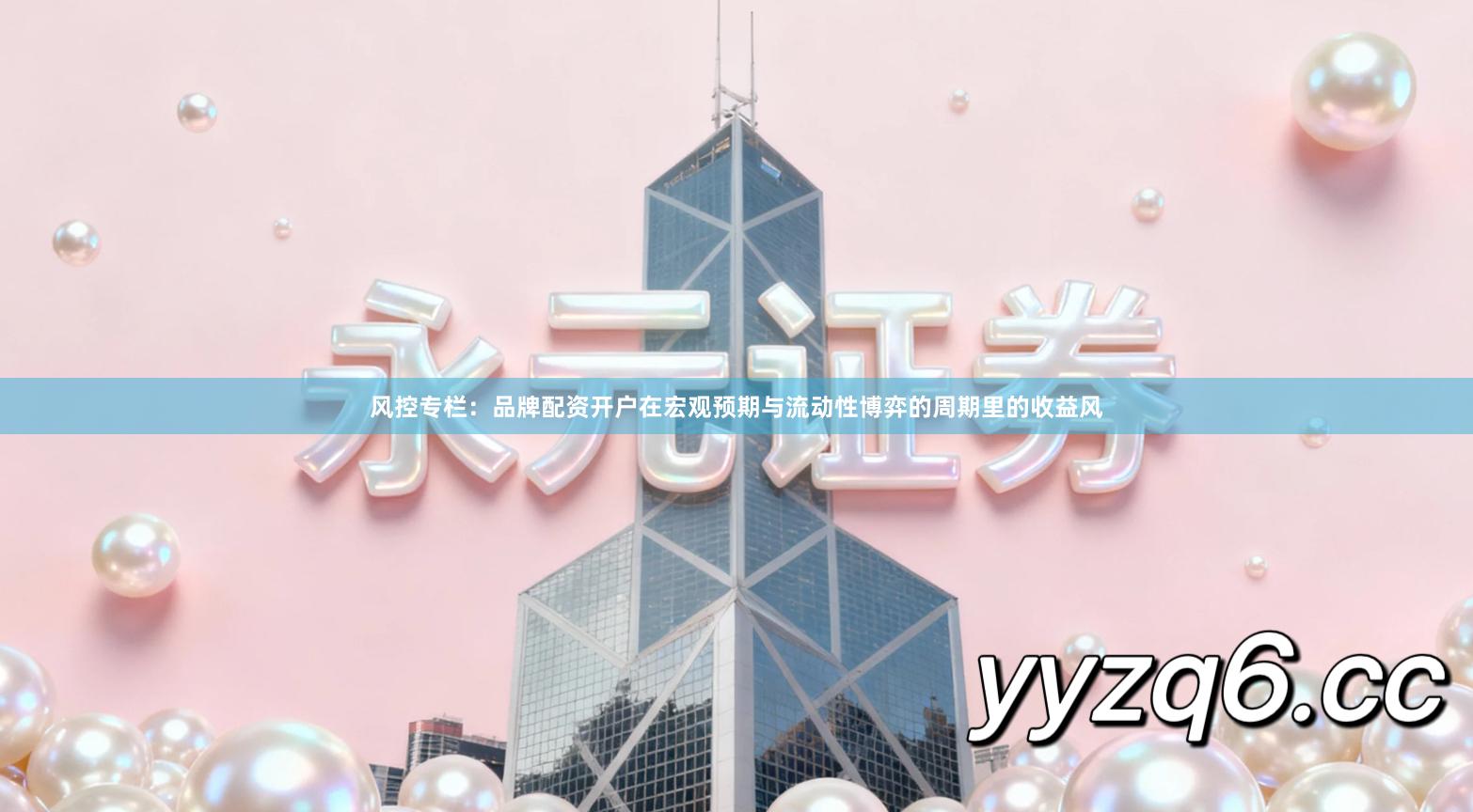 风控专栏：品牌配资开户在宏观预期与流动性博弈的周期里的收益风