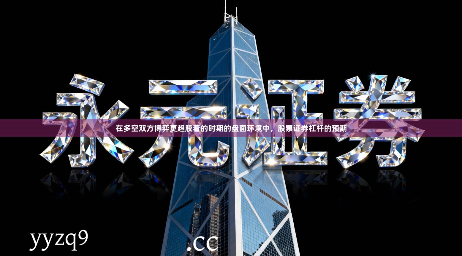 在多空双方博弈更趋胶着的时期的盘面环境中，股票证券杠杆的预期