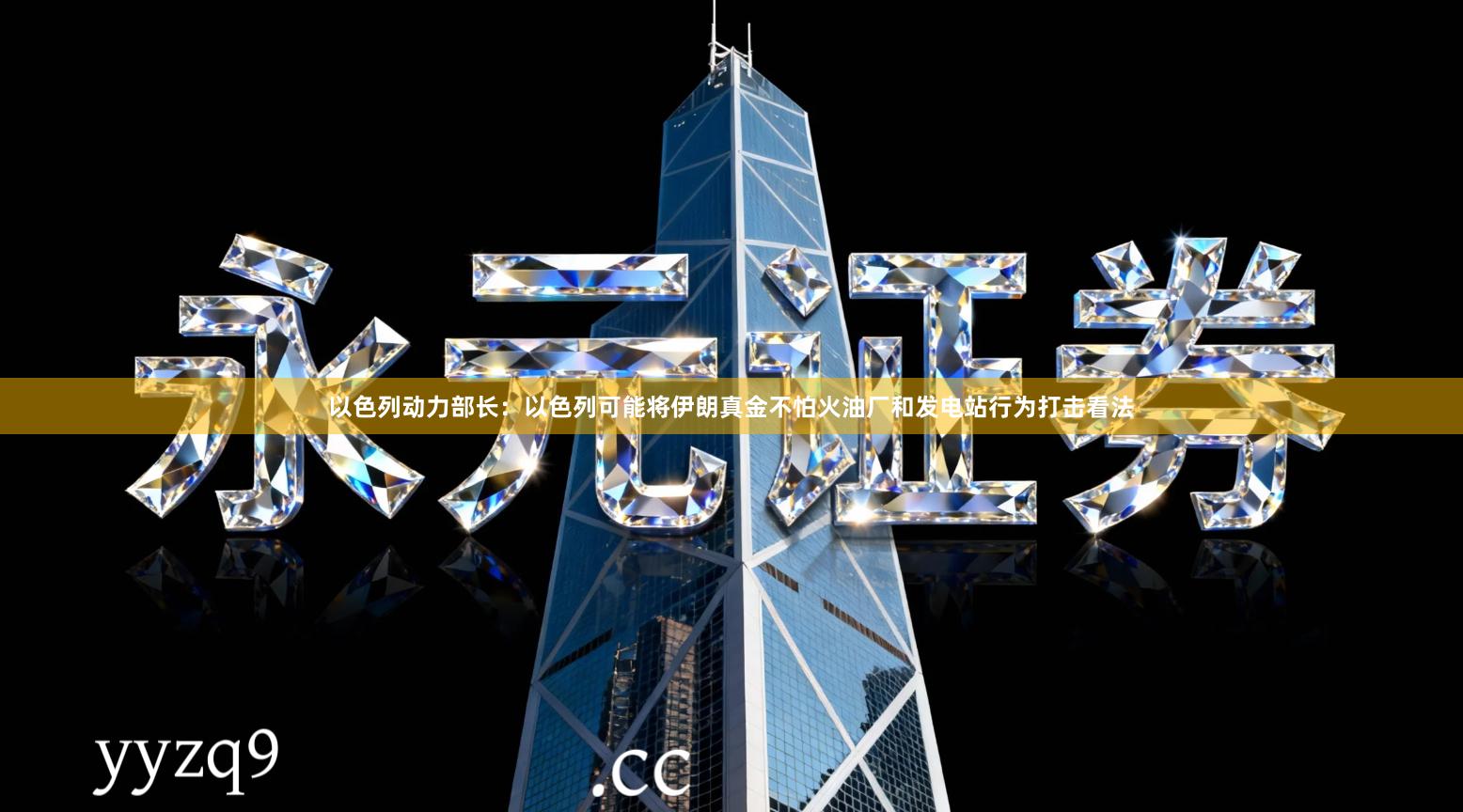 以色列动力部长：以色列可能将伊朗真金不怕火油厂和发电站行为打击看法
