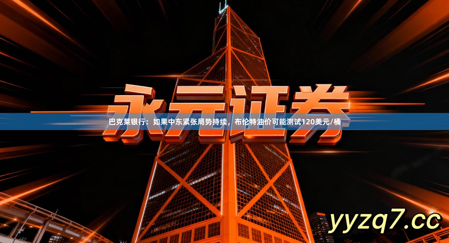 巴克莱银行：如果中东紧张局势持续，布伦特油价可能测试120美元/桶